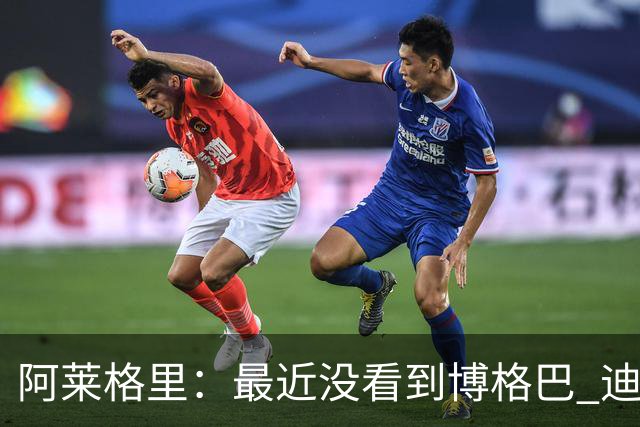 阿莱格里：最近没看到博格巴 迪玛利亚周三不会首发